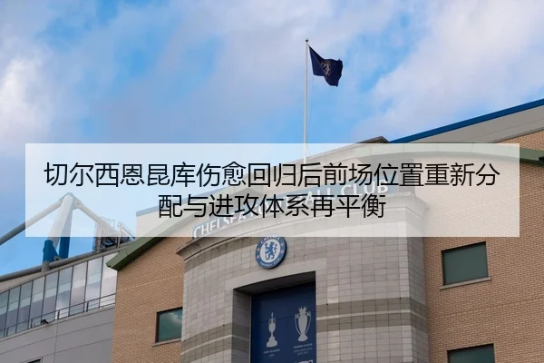 切尔西恩昆库伤愈回归后前场位置重新分配与进攻体系再平衡