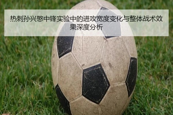 热刺孙兴慜中锋实验中的进攻宽度变化与整体战术效果深度分析