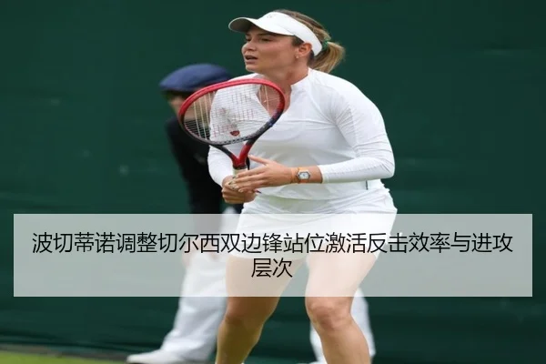波切蒂诺调整切尔西双边锋站位激活反击效率与进攻层次