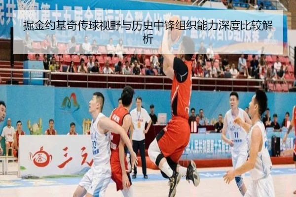 掘金约基奇传球视野与历史中锋组织能力深度比较解析