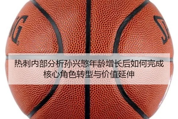热刺内部分析孙兴慜年龄增长后如何完成核心角色转型与价值延伸