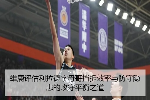 雄鹿评估利拉德字母哥挡拆效率与防守隐患的攻守平衡之道