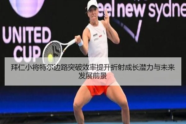 拜仁小将特尔边路突破效率提升折射成长潜力与未来发展前景